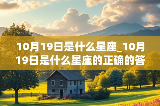 10月19日是什么星座_10月19日是什么星座的正确的答案