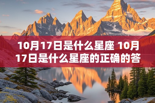 10月17日是什么星座 10月17日是什么星座的正确的答案