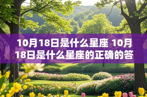 10月18日是什么星座 10月18日是什么星座的正确的答案