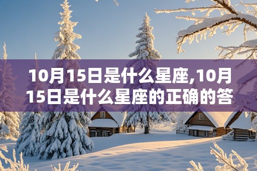 10月15日是什么星座,10月15日是什么星座的正确的答案