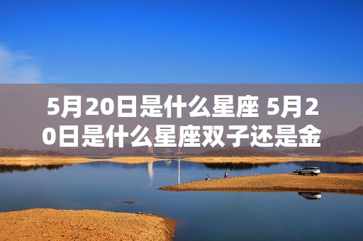 5月20日是什么星座 5月20日是什么星座双子还是金牛