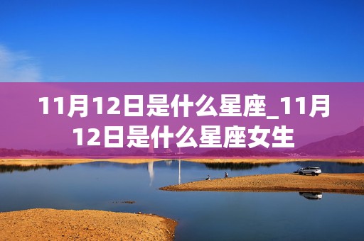 11月12日是什么星座_11月12日是什么星座女生