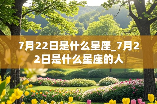 7月22日是什么星座_7月22日是什么星座的人