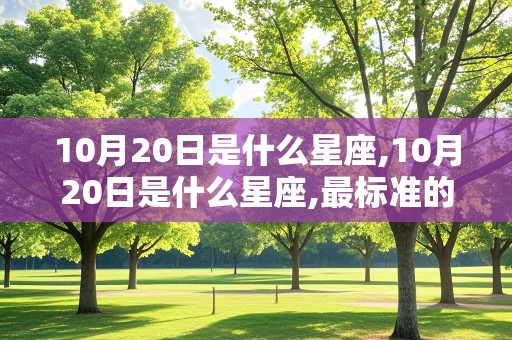 10月20日是什么星座,10月20日是什么星座,最标准的