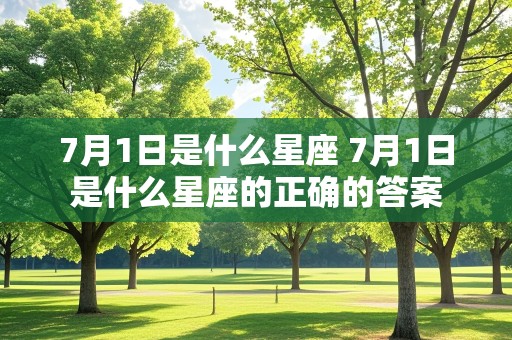 7月1日是什么星座 7月1日是什么星座的正确的答案