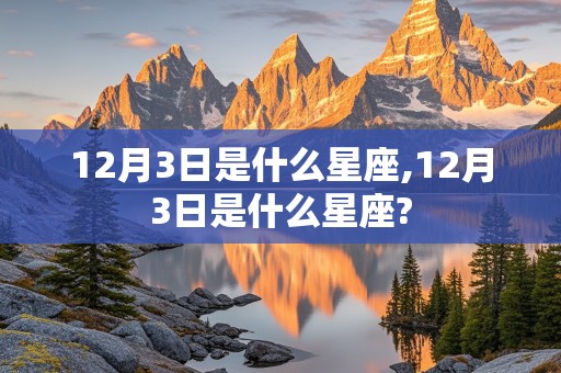 12月3日是什么星座,12月3日是什么星座?