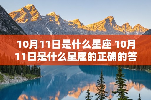 10月11日是什么星座 10月11日是什么星座的正确的答案