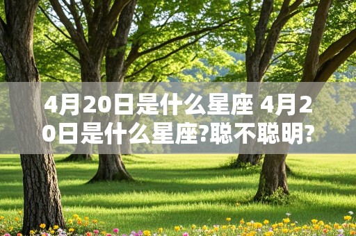 4月20日是什么星座 4月20日是什么星座?聪不聪明?