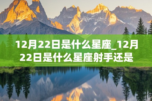 12月22日是什么星座_12月22日是什么星座射手还是摩羯