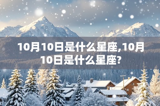 10月10日是什么星座,10月10日是什么星座?