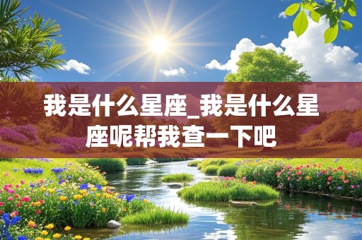 我是什么星座_我是什么星座呢帮我查一下吧