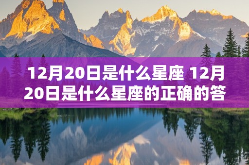 12月20日是什么星座 12月20日是什么星座的正确的答案