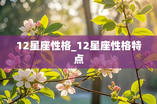 12星座性格_12星座性格特点