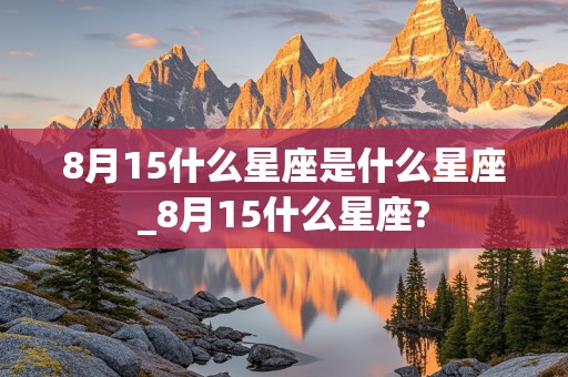 8月15什么星座是什么星座_8月15什么星座?