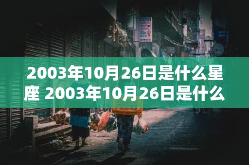 2003年10月26日是什么星座 2003年10月26日是什么日子