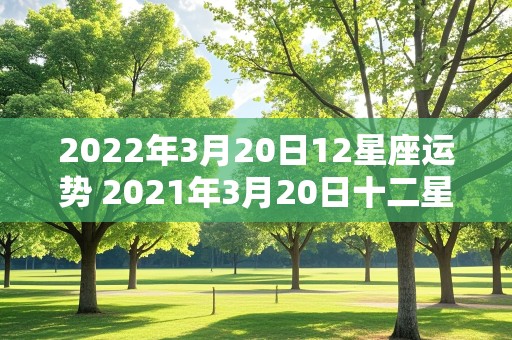 2022年3月20日12星座运势 2021年3月20日十二星座运势