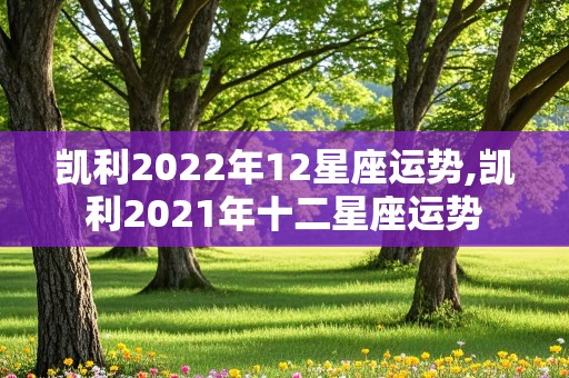 凯利2022年12星座运势,凯利2021年十二星座运势