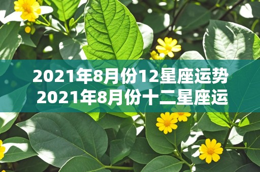 2021年8月份12星座运势 2021年8月份十二星座运势