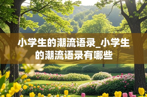 小学生的潮流语录_小学生的潮流语录有哪些