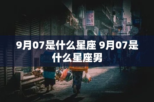 9月07是什么星座 9月07是什么星座男