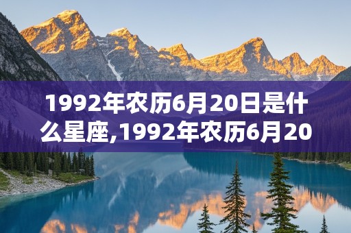 1992年农历6月20日是什么星座,1992年农历6月20日出生的是什么星座