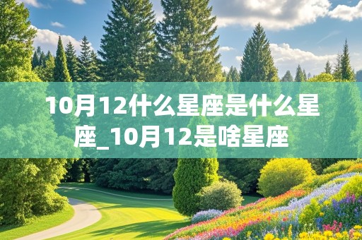 10月12什么星座是什么星座_10月12是啥星座