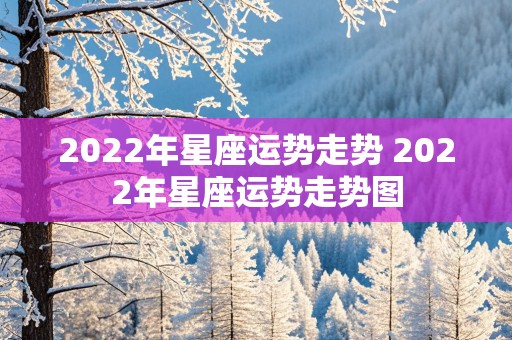 2022年星座运势走势 2022年星座运势走势图