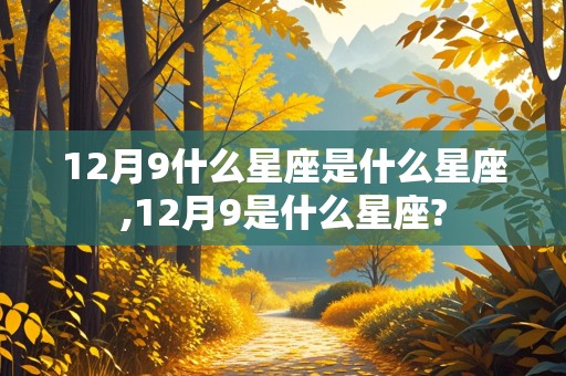 12月9什么星座是什么星座,12月9是什么星座?