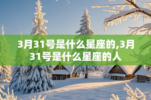 3月31号是什么星座的,3月31号是什么星座的人