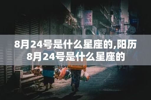 8月24号是什么星座的,阳历8月24号是什么星座的