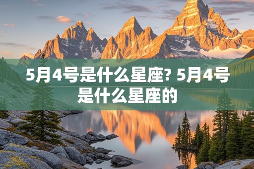 5月4号是什么星座? 5月4号是什么星座的