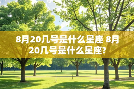 8月20几号是什么星座 8月20几号是什么星座?