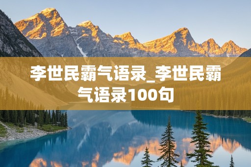 李世民霸气语录_李世民霸气语录100句