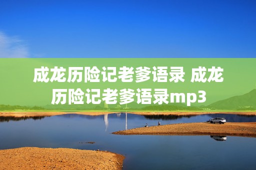 成龙历险记老爹语录 成龙历险记老爹语录mp3