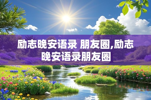 励志晚安语录 朋友圈,励志晚安语录朋友圈