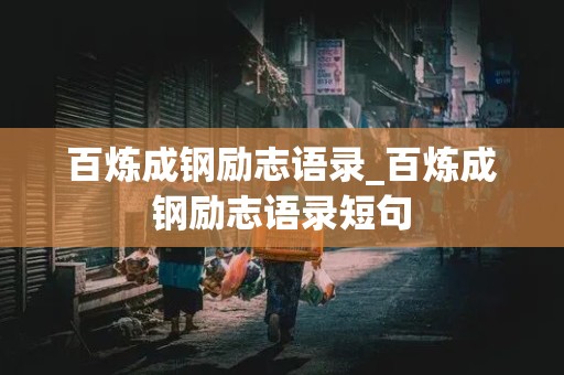 百炼成钢励志语录_百炼成钢励志语录短句