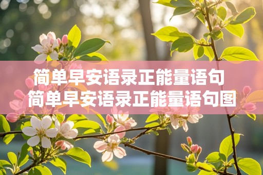 简单早安语录正能量语句 简单早安语录正能量语句图片