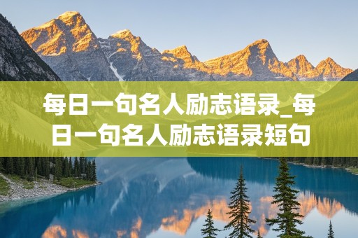 每日一句名人励志语录_每日一句名人励志语录短句