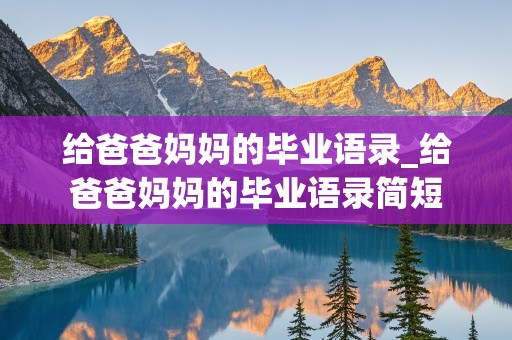 给爸爸妈妈的毕业语录_给爸爸妈妈的毕业语录简短