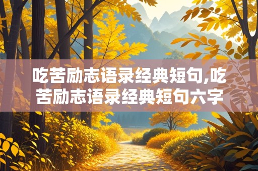 吃苦励志语录经典短句,吃苦励志语录经典短句六字