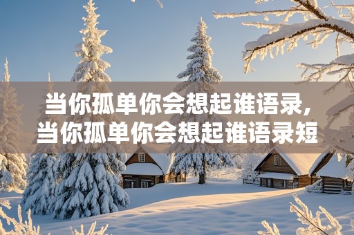 当你孤单你会想起谁语录,当你孤单你会想起谁语录短句