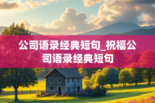 公司语录经典短句_祝福公司语录经典短句