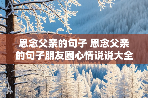 思念父亲的句子 思念父亲的句子朋友圈心情说说大全