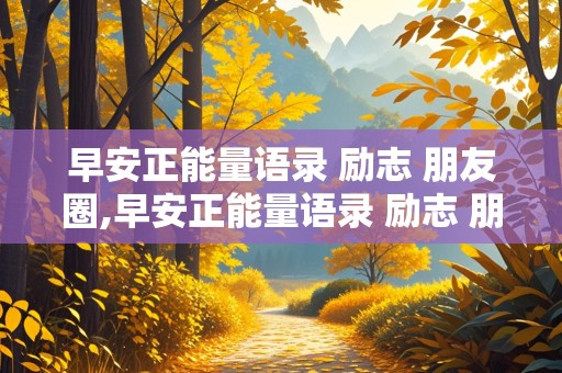 早安正能量语录 励志 朋友圈,早安正能量语录 励志 朋友圈图片