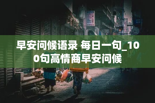 早安问候语录 每日一句_100句高情商早安问候