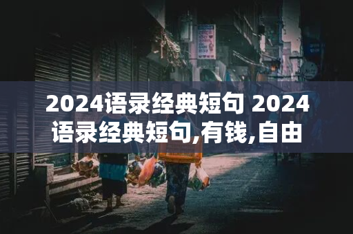 2024语录经典短句 2024语录经典短句,有钱,自由