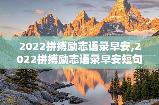 2022拼搏励志语录早安,2022拼搏励志语录早安短句