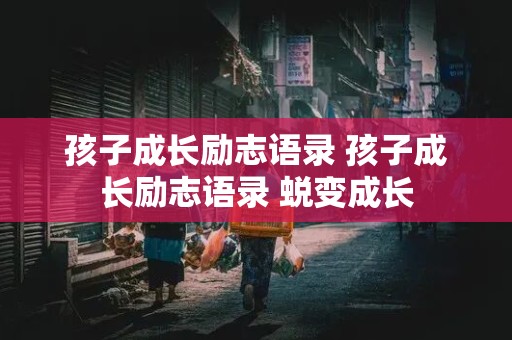 孩子成长励志语录 孩子成长励志语录 蜕变成长