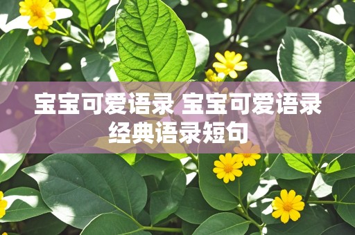 宝宝可爱语录 宝宝可爱语录经典语录短句