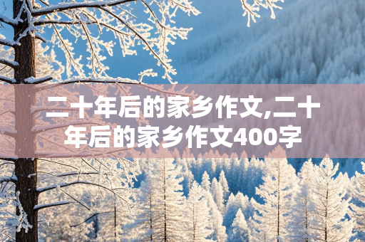 二十年后的家乡作文,二十年后的家乡作文400字